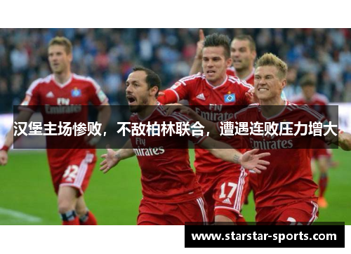 汉堡主场惨败，不敌柏林联合，遭遇连败压力增大