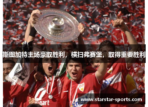 斯图加特主场豪取胜利，横扫弗赛堡，取得重要胜利