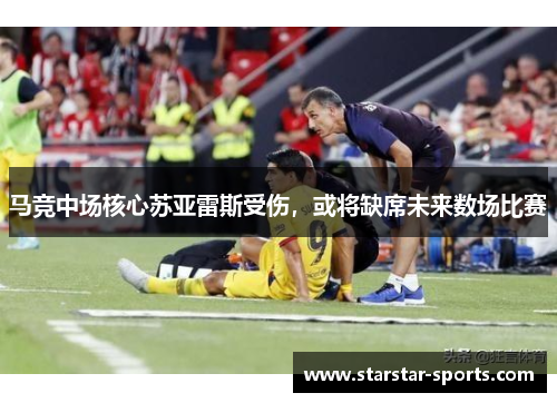 马竞中场核心苏亚雷斯受伤，或将缺席未来数场比赛