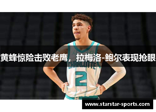 黄蜂惊险击败老鹰，拉梅洛-鲍尔表现抢眼