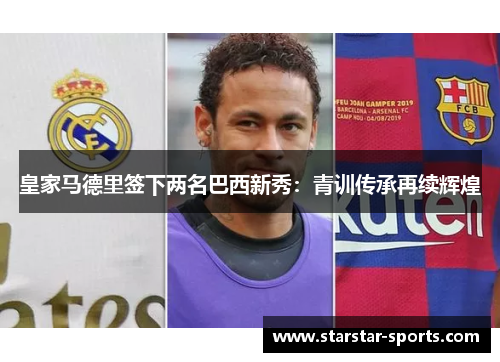 皇家马德里签下两名巴西新秀：青训传承再续辉煌