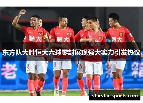 东方队大胜恒大六球零封展现强大实力引发热议