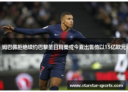 姆巴佩拒绝续约巴黎圣日耳曼或今夏出售他以15亿欧元