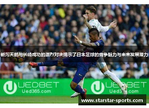 新泻天鹅与长崎成功的激烈对决揭示了日本足球的竞争魅力与未来发展潜力