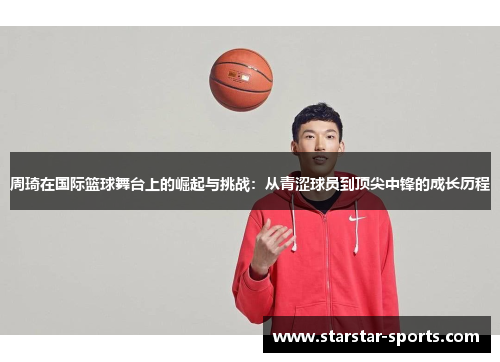 周琦在国际篮球舞台上的崛起与挑战：从青涩球员到顶尖中锋的成长历程