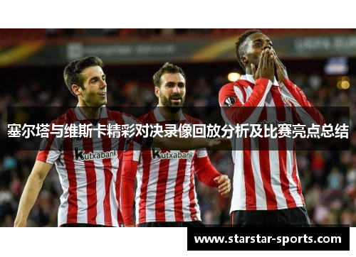 塞尔塔与维斯卡精彩对决录像回放分析及比赛亮点总结